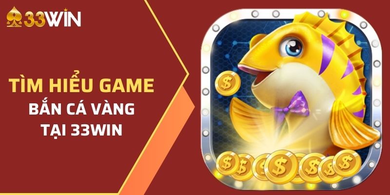 Hướng Dẫn Cách Tham Gia Bắn Cá Vàng Tại Nhà Cái 33WIN 2 Giới thiệu về game Bắn Cá Vàng tại nhà cái